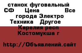 станок фуговальный  СФ-4 › Цена ­ 35 000 - Все города Электро-Техника » Другое   . Карелия респ.,Костомукша г.